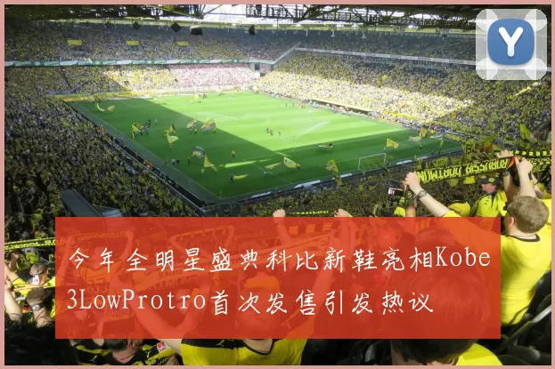 今年全明星盛典科比新鞋亮相Kobe3LowProtro首次发售引发热议