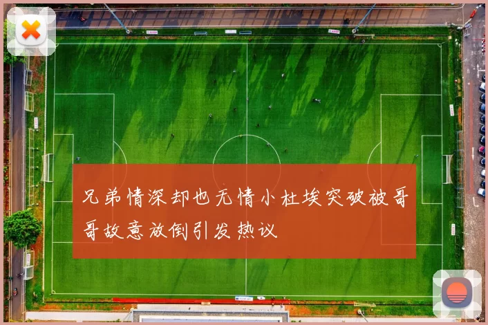 兄弟情深却也无情小杜埃突破被哥哥故意放倒引发热议