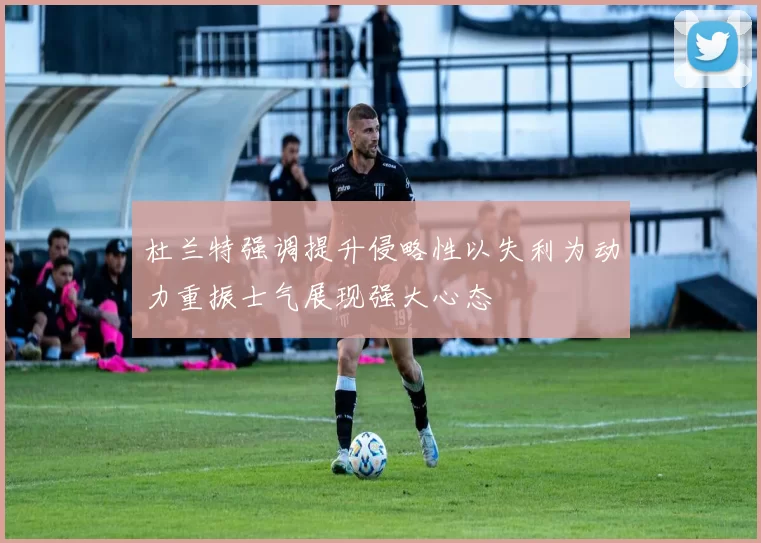 杜兰特强调提升侵略性以失利为动力重振士气展现强大心态